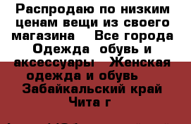 Распродаю по низким ценам вещи из своего магазина  - Все города Одежда, обувь и аксессуары » Женская одежда и обувь   . Забайкальский край,Чита г.